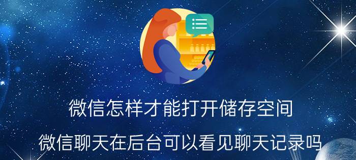 微信怎样才能打开储存空间 微信聊天在后台可以看见聊天记录吗？